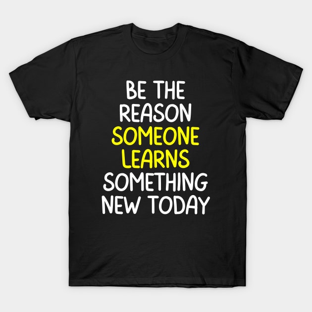 Teacher Quote Be The Reason Someone Learns Something New Today T-Shirt by Art-Jiyuu